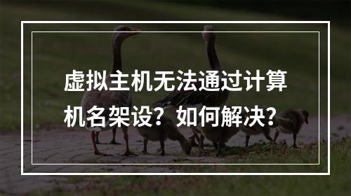 虚拟主机无法通过计算机名架设？如何解决？