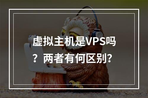 虚拟主机是VPS吗？两者有何区别？
