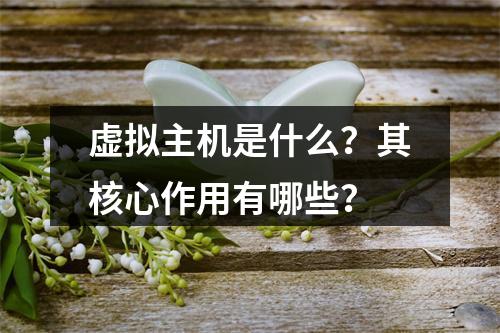虚拟主机是什么？其核心作用有哪些？