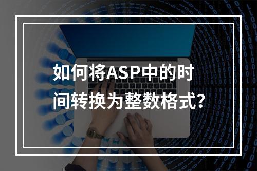 如何将ASP中的时间转换为整数格式?