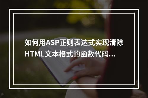 如何用ASP正则表达式实现清除HTML文本格式的函数代码?