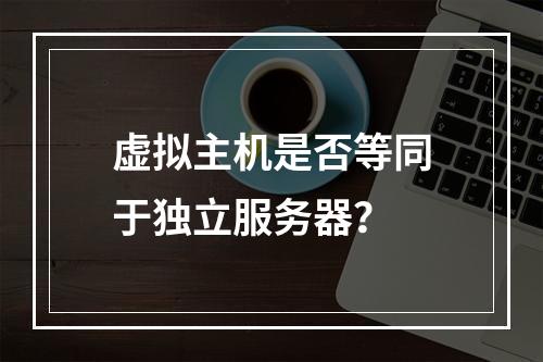 虚拟主机是否等同于独立服务器？