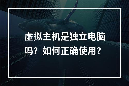 虚拟主机是独立电脑吗？如何正确使用？