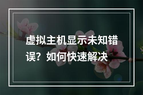 虚拟主机显示未知错误？如何快速解决