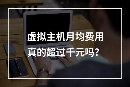 虚拟主机月均费用真的超过千元吗？