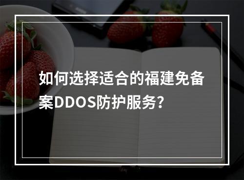 如何选择适合的福建免备案DDOS防护服务?