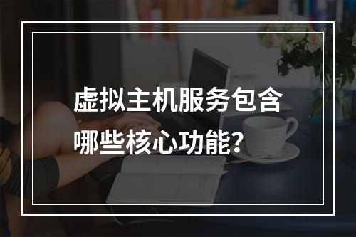虚拟主机服务包含哪些核心功能？