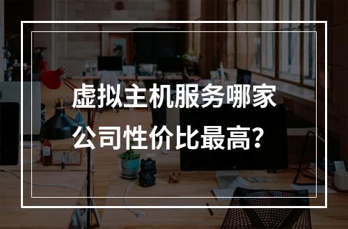 虚拟主机服务哪家公司性价比最高？
