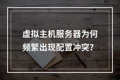 虚拟主机服务器为何频繁出现配置冲突？