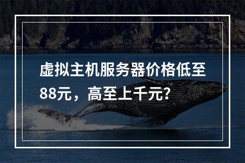 虚拟主机服务器价格低至88元，高至上千元？