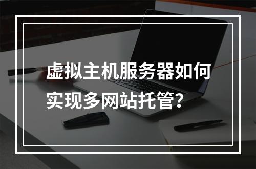 虚拟主机服务器如何实现多网站托管？
