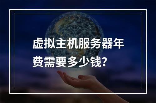 虚拟主机服务器年费需要多少钱？