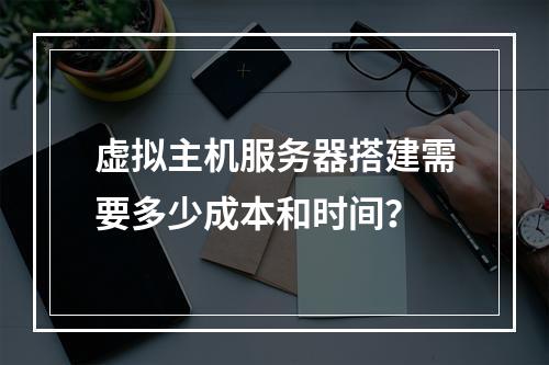 虚拟主机服务器搭建需要多少成本和时间？