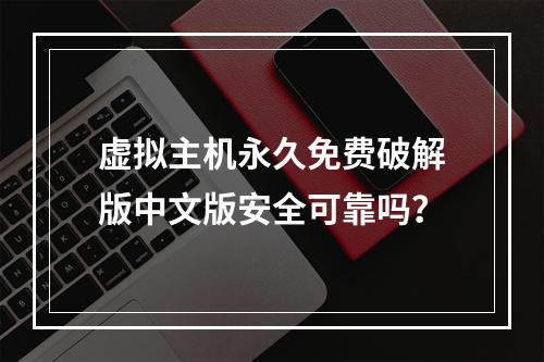 虚拟主机永久免费破解版中文版安全可靠吗？