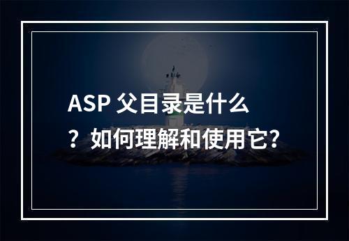 ASP 父目录是什么?如何理解和使用它?