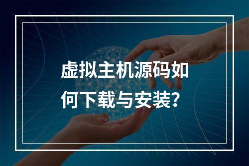 虚拟主机源码如何下载与安装？