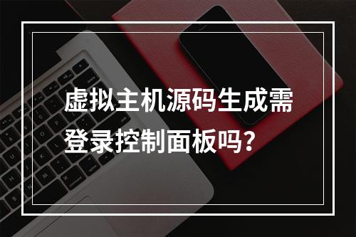 虚拟主机源码生成需登录控制面板吗？
