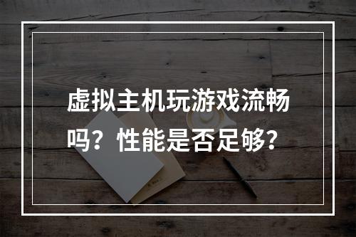 虚拟主机玩游戏流畅吗？性能是否足够？