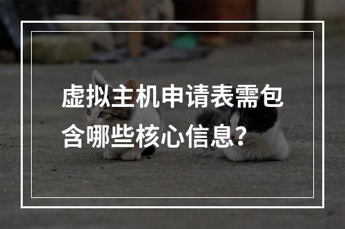 虚拟主机申请表需包含哪些核心信息？