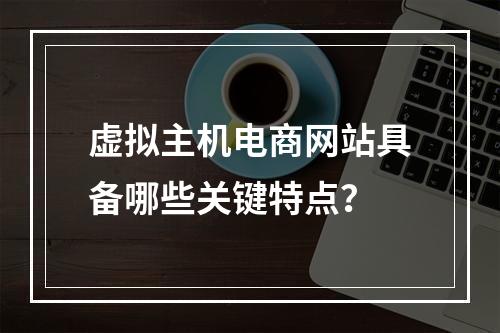 虚拟主机电商网站具备哪些关键特点？