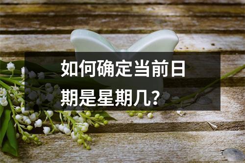 如何确定当前日期是星期几?