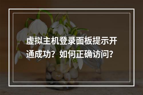 虚拟主机登录面板提示开通成功？如何正确访问？