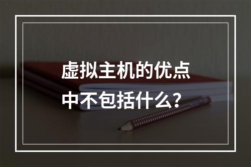虚拟主机的优点中不包括什么？