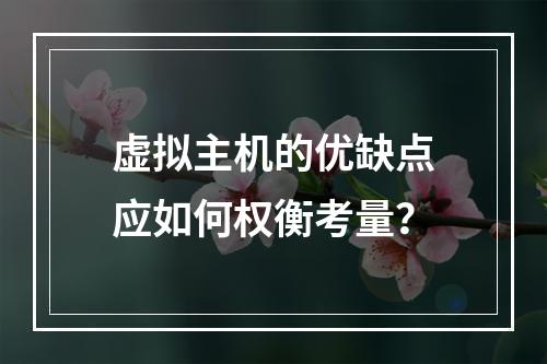 虚拟主机的优缺点应如何权衡考量？