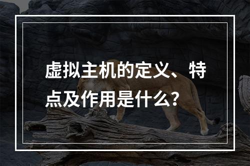 虚拟主机的定义、特点及作用是什么？