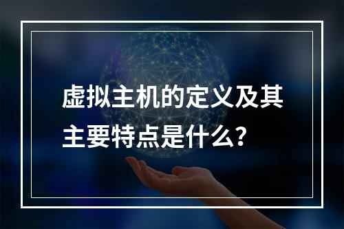 虚拟主机的定义及其主要特点是什么？