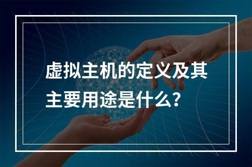 虚拟主机的定义及其主要用途是什么？