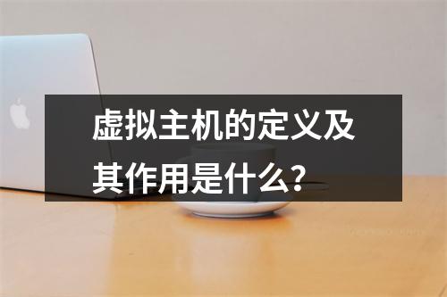 虚拟主机的定义及其作用是什么？