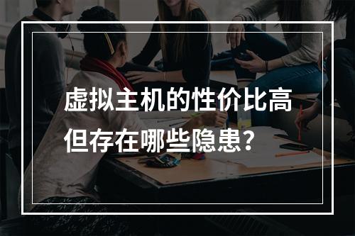 虚拟主机的性价比高但存在哪些隐患？