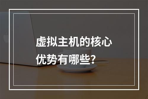 虚拟主机的核心优势有哪些？