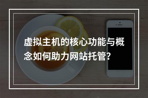 虚拟主机的核心功能与概念如何助力网站托管？