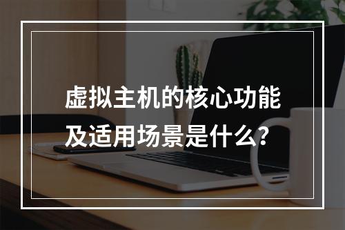 虚拟主机的核心功能及适用场景是什么？