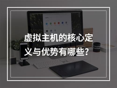 虚拟主机的核心定义与优势有哪些？