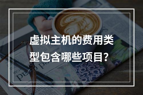 虚拟主机的费用类型包含哪些项目？