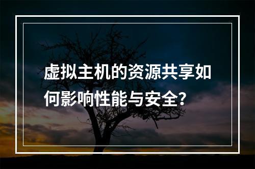 虚拟主机的资源共享如何影响性能与安全？