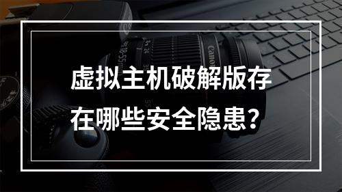虚拟主机破解版存在哪些安全隐患？