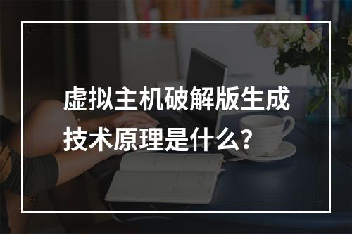 虚拟主机破解版生成技术原理是什么？