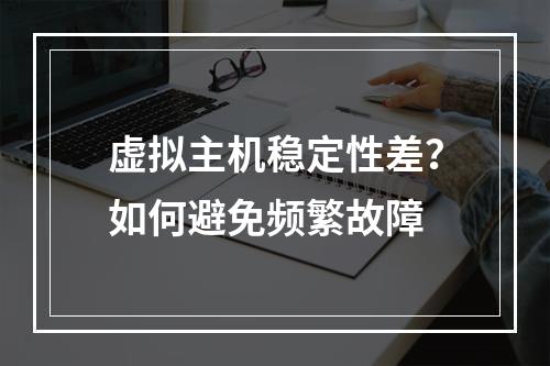 虚拟主机稳定性差？如何避免频繁故障