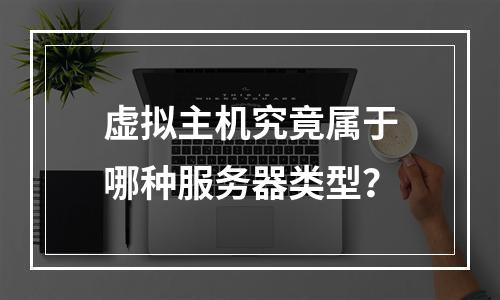 虚拟主机究竟属于哪种服务器类型？