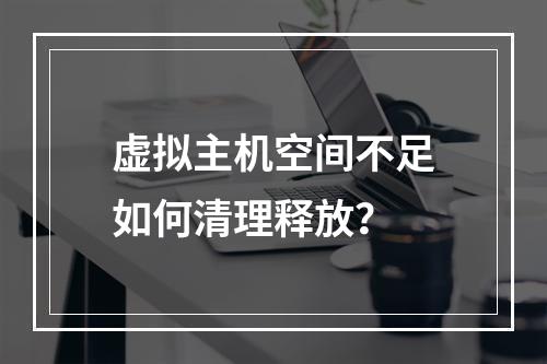 虚拟主机空间不足如何清理释放？