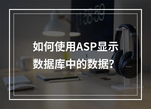 如何使用ASP显示数据库中的数据?