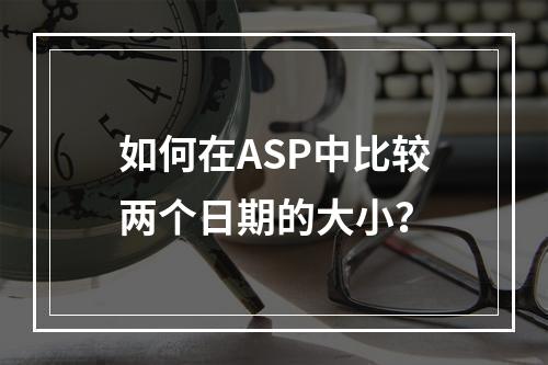 如何在ASP中比较两个日期的大小?