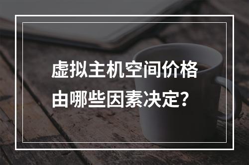 虚拟主机空间价格由哪些因素决定？