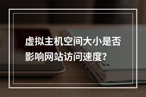 虚拟主机空间大小是否影响网站访问速度？