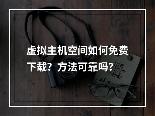 虚拟主机空间如何免费下载？方法可靠吗？