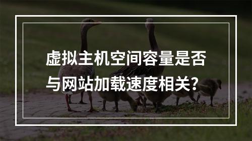 虚拟主机空间容量是否与网站加载速度相关？